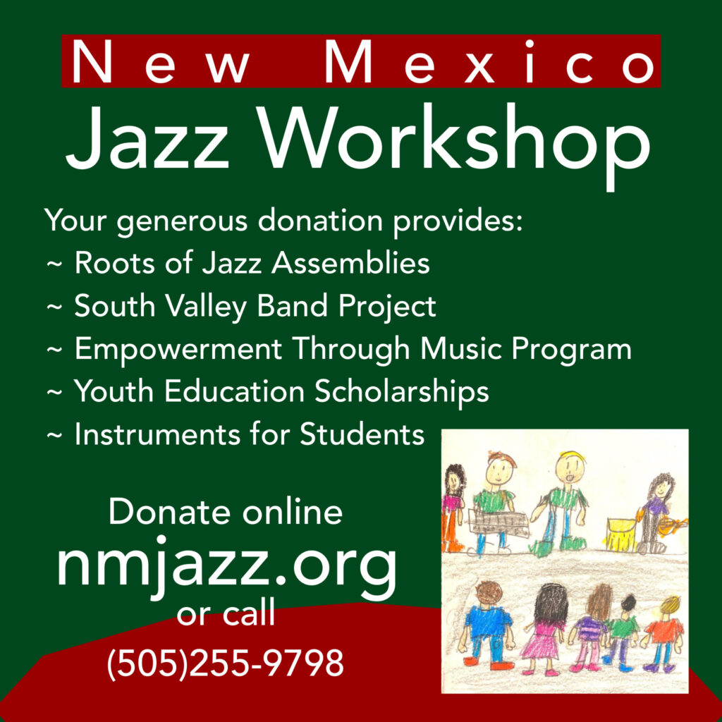 A flyer for the NM Jazz Workshop's Giving Tuesday Fundraiser. It reads: New MExico Jazz Workshop. Your generous donation provides Roots of Jazz assemblies, the South Valley Band Project, the Empowerment through Music program, youth education scholarships, and instruments for students. Donate online at nmjazz dot org, or call 505-255-9798.