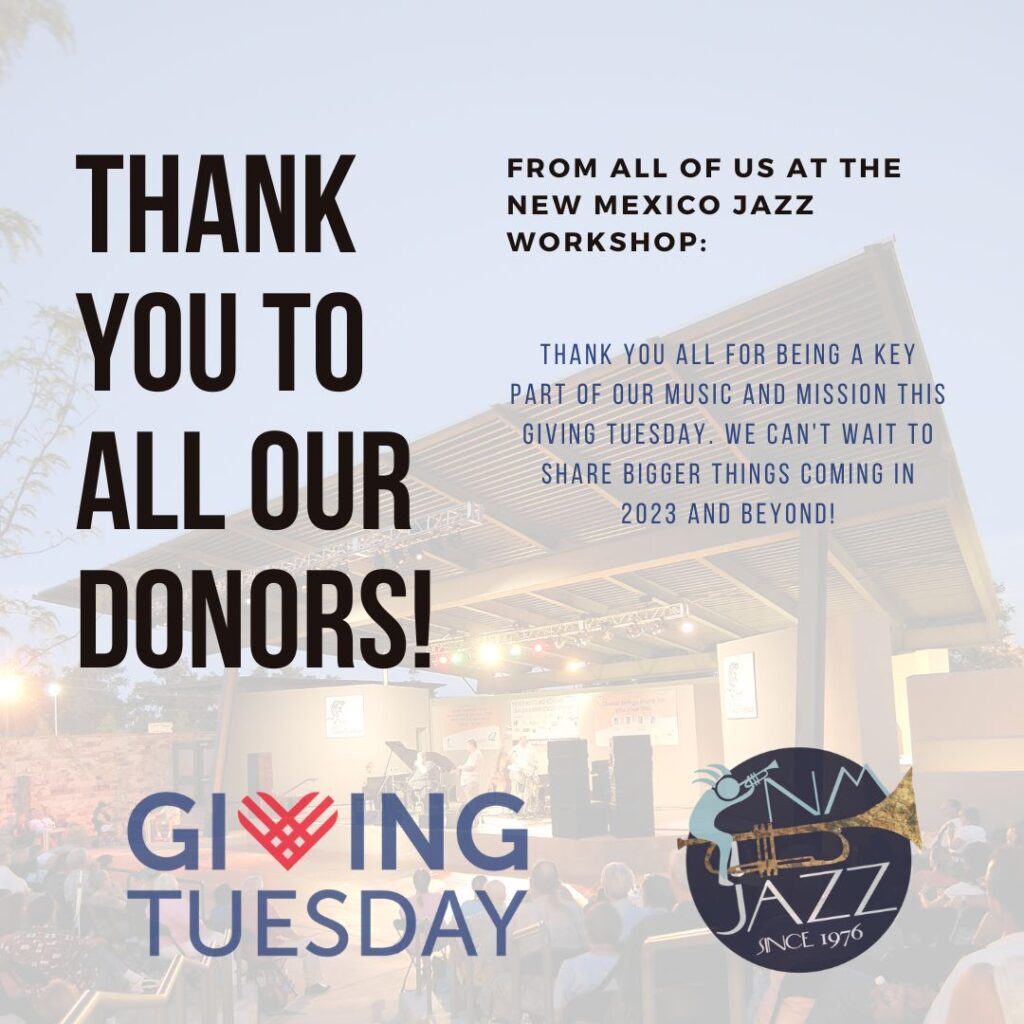A graphic from the New Mexico Jazz Workshop. The text reads as follows. Thank You To All Our Donors! From All of us At The New Mexico Jazz Workshop, Thank you all for Being A Key Part of our Music and mission this giving tuesday. we can't wait to share bigger things coming in 2023 and Beyond!